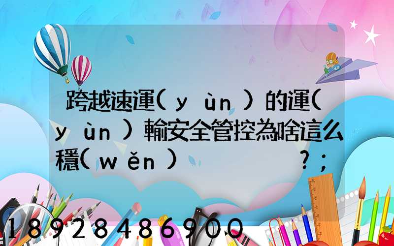 跨越速運(yùn)的運(yùn)輸安全管控為啥這么穩(wěn)？
